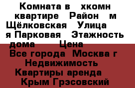 Комната в 2-хкомн.квартире › Район ­ м.Щёлковская › Улица ­ 13-я Парковая › Этажность дома ­ 5 › Цена ­ 15 000 - Все города, Москва г. Недвижимость » Квартиры аренда   . Крым,Грэсовский